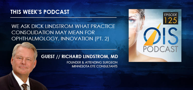We Ask Dick Lindstrom What Practice Consolidation May Mean for Ophthalmology, Innovation (Part Two)